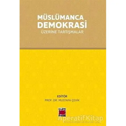 Müslümanca Demokrasi Üzerine Tartışmalar - Mustafa Çevik - Elips Kitap
