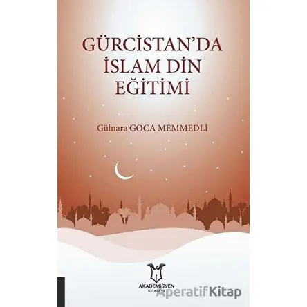 Gürcistan’da İslam Din Eğitimi - Gülnara Goca Memmedli - Akademisyen Kitabevi