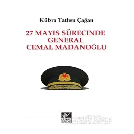 27 Mayıs Sürecinde General Cemal Madanoğlu - Kübra Tatlısu Çağan - Kaynak Yayınları