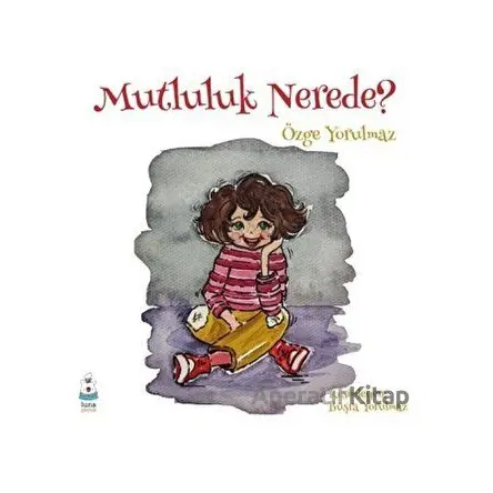 Mutluluk Nerede? - Özge Yorulmaz - Luna Yayınları