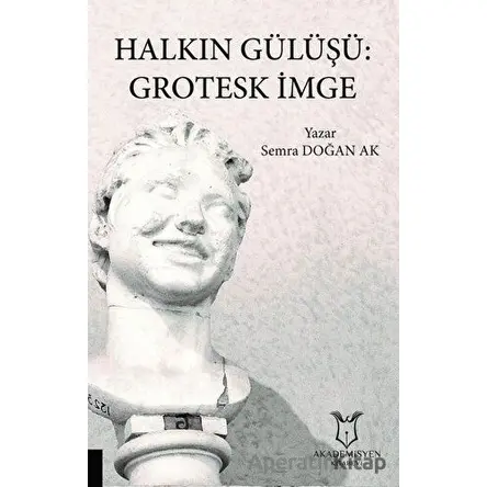 Halkın Gülüşü: Grotesk İmge - Semra Doğan Ak - Akademisyen Kitabevi
