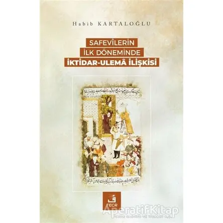 Safevilerin İlk Döneminde İktidar-Ulema İlişkisi - Habib Kartaloğlu - Fecr Yayınları