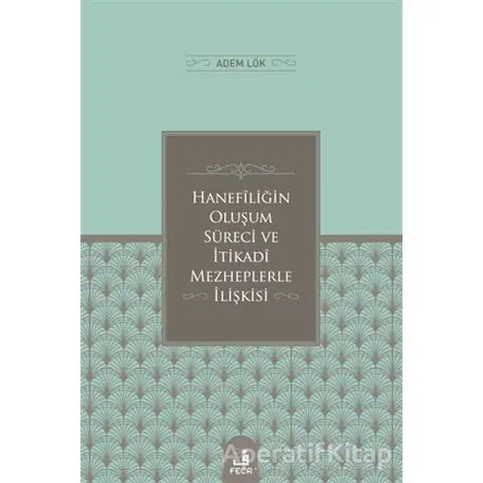 Hanefiligˆin Olus¸um Su¨reci ve I·tikadi Mezheplerle I·lis¸kisi - Adem Lök - Fecr Yayınları