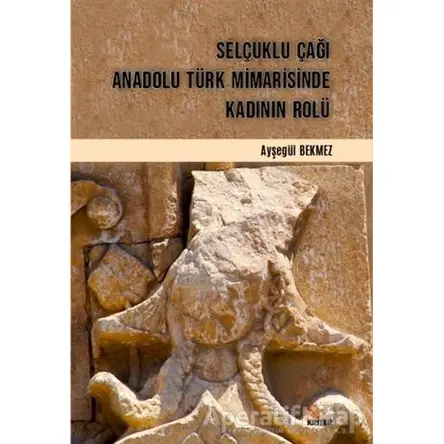 Selçuklu Çağı Anadolu Türk Mimarisinde Kadının Rolü - Ayşegül Bekmez - Kriter Yayınları