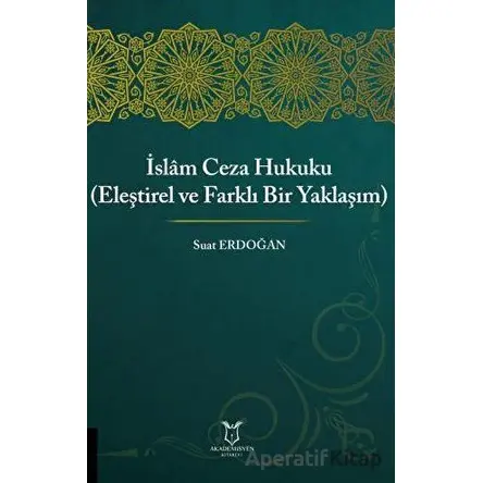 İslam Ceza Hukuku (Eleştirel ve Farklı Bir Yaklaşım) - Suat Erdoğan - Akademisyen Kitabevi