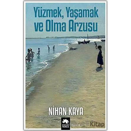 Yüzmek, Yaşamak ve Olma Arzusu - Nihan Kaya - Eksik Parça Yayınları