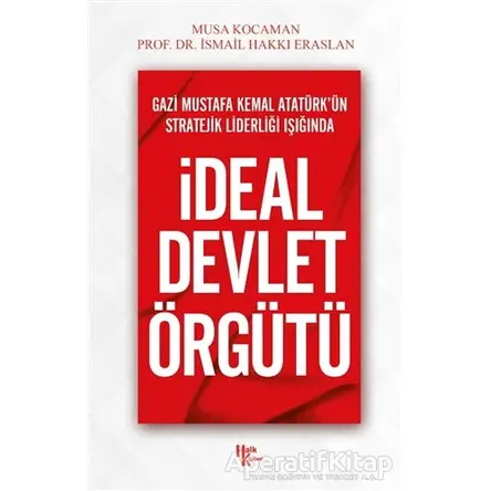Gazi Mustafa Kemal Atatürk’ün Stratejik Liderliği Işığında - İdeal Devlet Örgütü