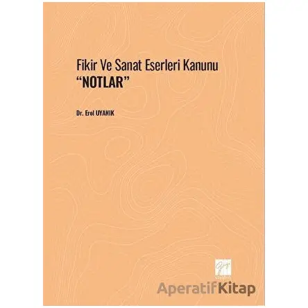 Fikir Ve Sanat Eserleri Kanunu Notlar - Erol Uyanık - Gazi Kitabevi