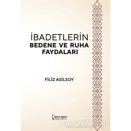 İbadetlerin Bedene ve Ruha Faydaları - Filiz Asilsoy - İkinci Adam Yayınları