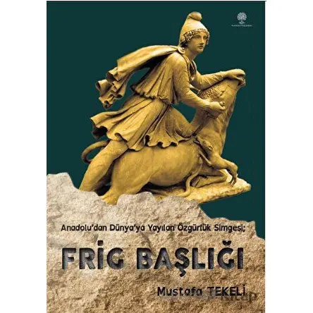Anadolu’dan Dünya’ya Yayılan Özgürlük Simgesi - Frig Başlığı - Mustafa Tekeli - Platanus Publishing