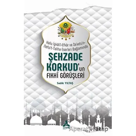 Hallu İşkalil-Efkar Ve Davetun-Nefsit-Taliha Eserleri Bağlamında - Şehzade Korkudun Fıkhi Görüşleri