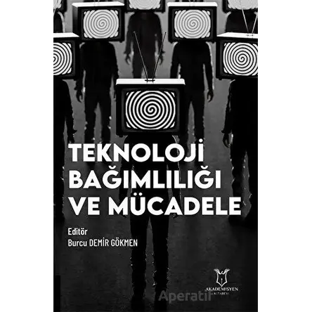Teknoloji Bağımlılığı ve Mücadele - Burcu Demir Gökmen - Akademisyen Kitabevi