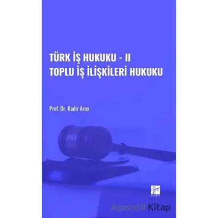 Türk İş Hukuku - II Toplu İş İlişkileri Hukuku - Kadir Arıcı - Gazi Kitabevi
