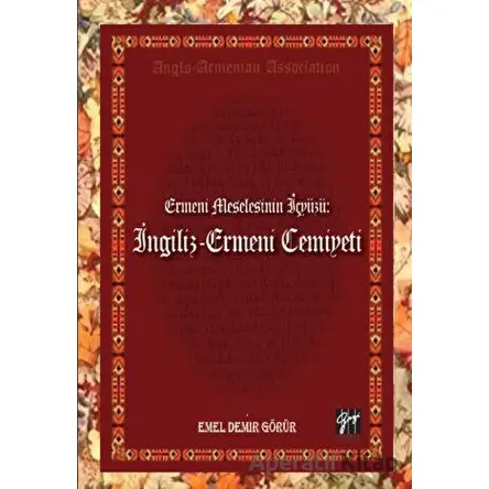 Ermeni Meselesinin İç Yüzü: İngiliz - Ermeni Cemiyeti - Emel Demir Görür - Gazi Kitabevi