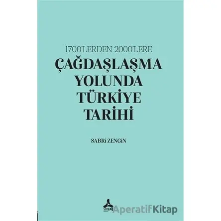 1700’lerden 2000’lere Çağdaşlaşma Yolunda Türkiye Tarihi - Sabri Zengin - Sonçağ Yayınları