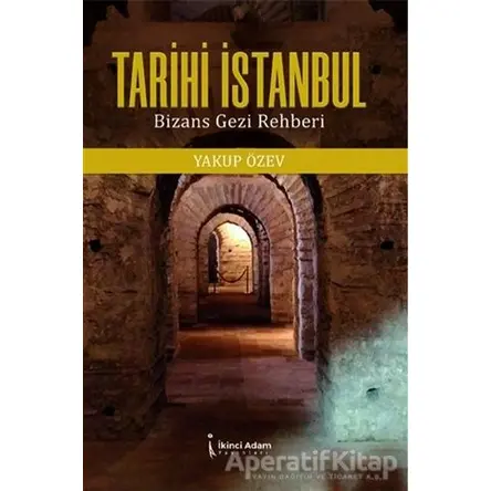 Tarihi İstanbul: Bizans Gezi Rehberi - Yakup Özev - İkinci Adam Yayınları