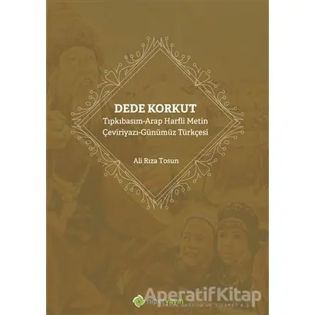 Dede Korkut: Tıpkıbasım - Arap Harfli Metin - Çeviriyazı - Günümüz Türkçesi