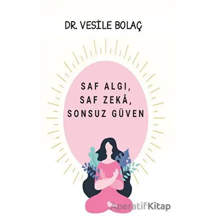 Saf Algı, Saf Zekâ, Sonsuz Güven - Vesile Bolaç - Platanus Publishing