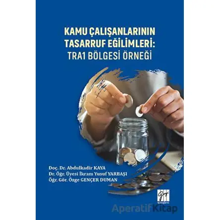 Kamu Çalışanlarının Tasarruf Eğilimleri: TRA1 Bölgesi Örneği - İkram Yusuf Yarbaşı - Gazi Kitabevi