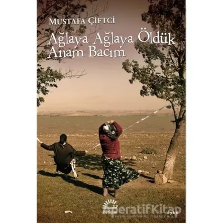 Ağlaya Ağlaya Öldük Anam Bacım - Mustafa Çiftci - İletişim Yayınevi