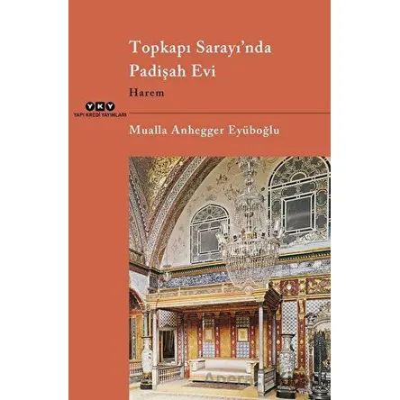 Topkapı Sarayı’nda Padişah Evi - Harem - Mualla Anhegger Eyüboğlu - Yapı Kredi Yayınları