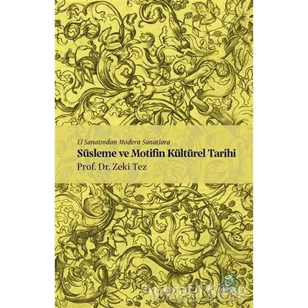 El Sanatından Modern Sanatlara Süsleme ve Motifin Kültürel Tarihi - Zeki Tez - Doruk Yayınları