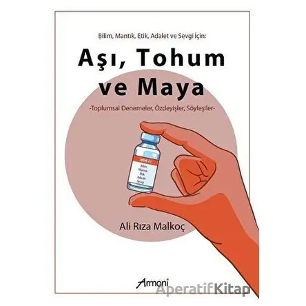 Bilim Mantık Etik Adalet ve Sevgi İçin: Aşı Tohum ve Maya - Ali Rıza Malkoç - Armoni Yayıncılık