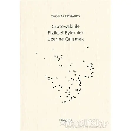 Grotowski ile Fiziksel Eylemler Üzerine Çalışmak - Thomas Richards - Norgunk Yayıncılık
