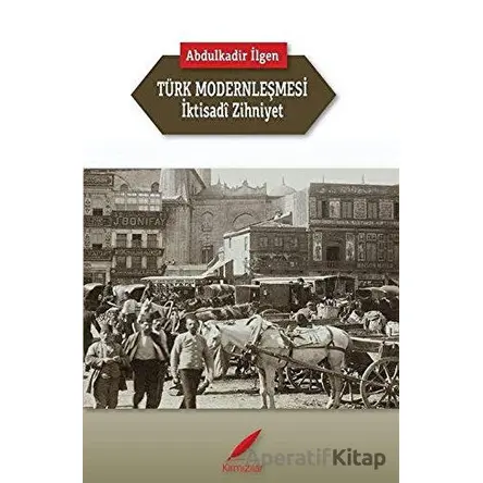 Türk Modernleşmesi ve İktisadi Zihniyet - Abdulkadir İlgen - Kırmızılar