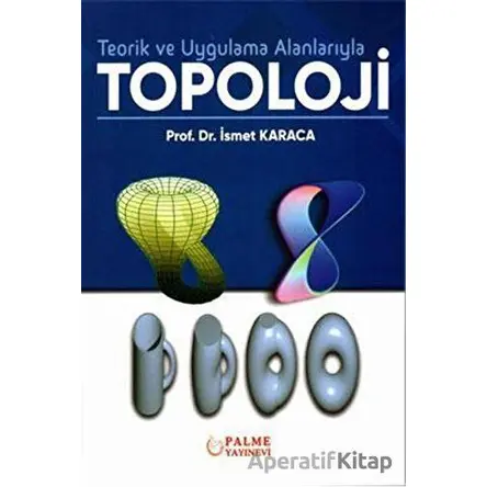 Teorik ve Uygulama Alanlarıyla Topoloji - İsmet Karaca - Palme Yayıncılık