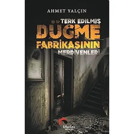 Terk Edilmiş Düğme Fabrikasının Merdivenleri - Ahmet Yalçın - Uludaz Yayınları