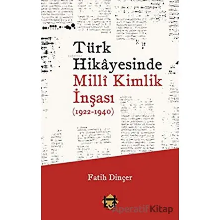 Türk Hikayesinde Milli Kimlik İnşası (1922-1940) - Fatih Dinçer - Kut Yayınları
