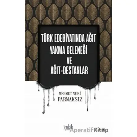 Türk Edebiyatında Ağıt Yakma Geleneği ve Ağıt-Destanlar - Mehmet Nuri Parmaksız - İmbik Yayınları