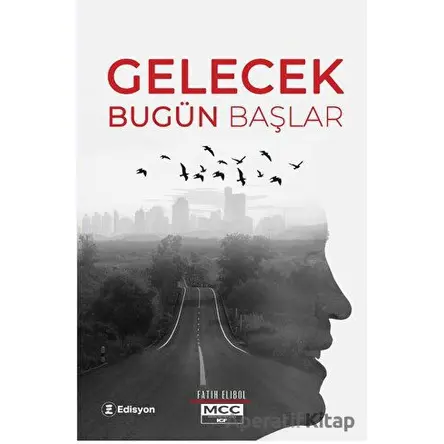 Gelecek Bugün Başlar - Fatih Elibol - Edisyon Kitap