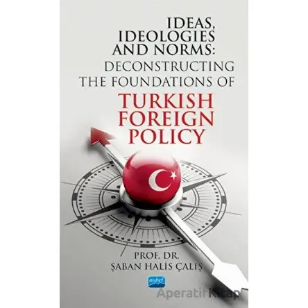 Ideas, Ideologies and Norms: Deconstructing The Foundations of Turkish Foreign Policy