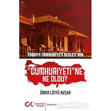 Türkiye Cumhuriyeti Devletinin Cumhuriyetine Ne Oldu? - Ömer Lütfü Avşar - Cumhuriyet Kitapları