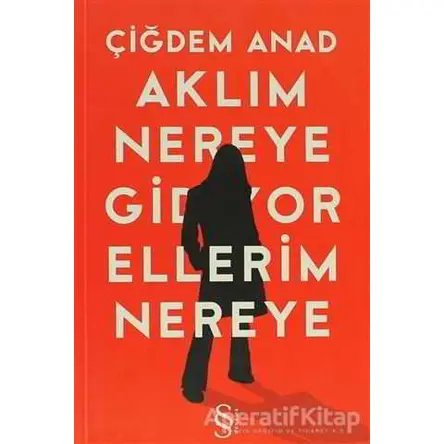 Aklım Nereye Gidiyor Ellerim Nereye - Çiğdem Anad - Everest Yayınları