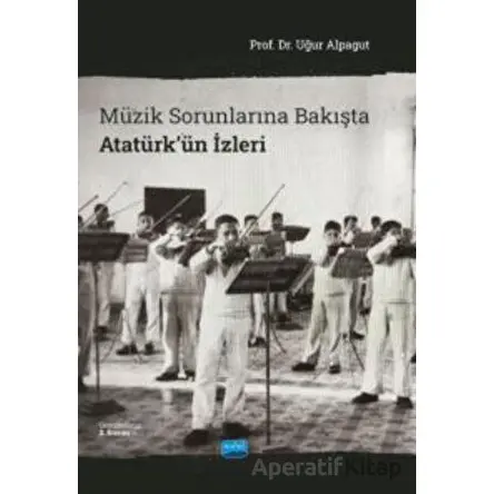 Müzik Sorunlarına Bakışta Atatürkün İzleri - Uğur Alpagut - Nobel Akademik Yayıncılık