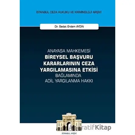 Anayasa Mahkemesi Bireysel Başvuru Kararlarının Ceza Yargılamasına Etkisi Bağlamında Adil Yargılanma