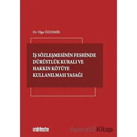 İş Sözleşmesinin Feshinde Dürüstlük Kuralı ve Hakkın Kötüye Kullanılması Yasağı