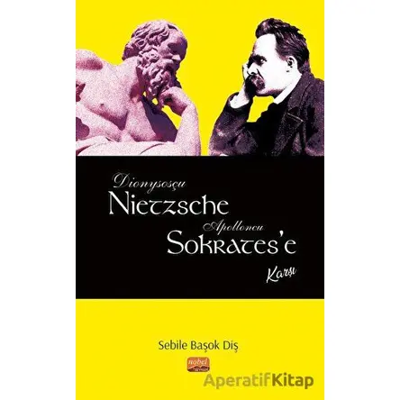 Dionysosçu Nietzsche Apolloncu Sokratese Karşı - Sebile Başok Diş - Nobel Bilimsel Eserler