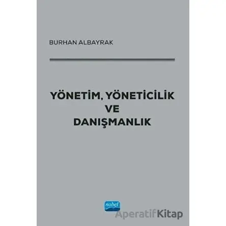Yönetim, Yöneticilik ve Danışmanlık - Burhan Albayrak - Nobel Akademik Yayıncılık