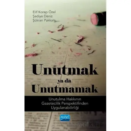 Unutmak ya da Unutmamak: Unutulma Hakkının Gazetecilik Perspektifinden Uygulanabilirliği