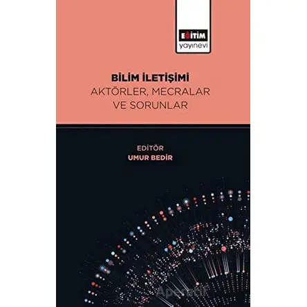 Bilim İletişimi Aktörler, Mecralar ve Sorunlar - Umur Bedir - Eğitim Yayınevi - Bilimsel Eserler