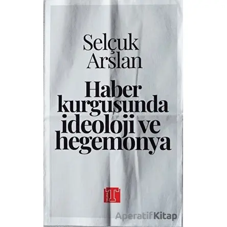 Haber Kurgusunda İdeoloji ve Hegemonya - Selçuk Arslan - Toplumsal Kitap