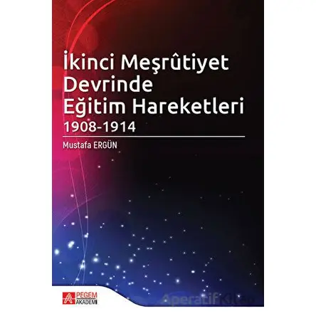 İkinci Meşrutiyet Devrinde Eğitim Hareketleri 1908 - 1914 - Mustafa Ergün - Pegem Akademi Yayıncılık