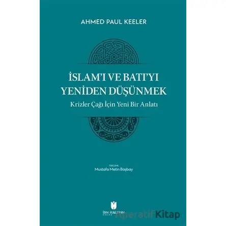 İslam’ı ve Batı’yı Yeniden Düşünmek - Krizler Çağı İçin Yeni Bir Anlatı