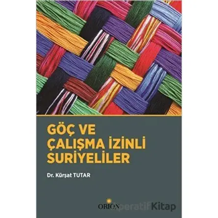 Göç ve Çalışma İzinli Suriyeliler - Kürşat Tutar - Orion Kitabevi