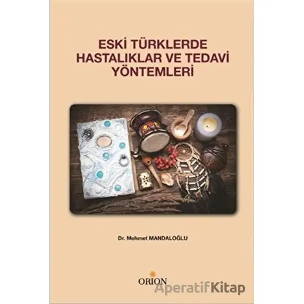 Eski Türklerde Hastalıklar ve Tedavi Yöntemleri - Mehmet Mandaloğlu - Orion Kitabevi
