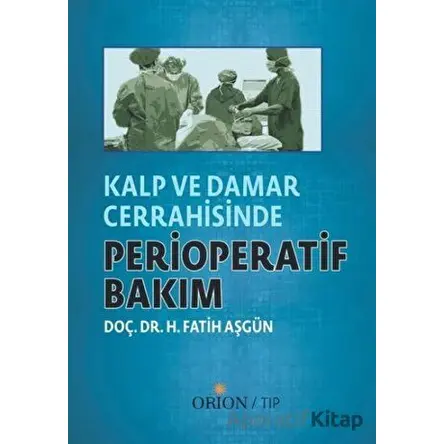Kalp ve Damar Cerrahisinde Perioperatif Bakım - H. Fatih Aşgün - Orion Kitabevi